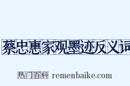 蔡忠惠家观墨迹反义词是什么意思的图片
